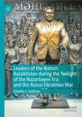 Sullivan |  Leaders of the Nation: Kazakhstan during the Twilight of the Nazarbayev Era and the Russo-Ukrainian War | Buch |  Sack Fachmedien