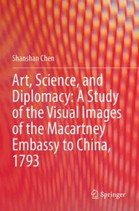 Chen |  Art, Science, and Diplomacy: A Study of the Visual Images of the Macartney Embassy to China, 1793 | Buch |  Sack Fachmedien