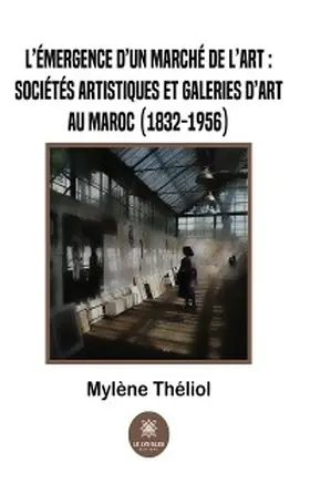 Théliol |  L'émergence d'un marché de l'art :sociétés artistiques et galeries d'art au Maroc (1832-1956) | eBook | Sack Fachmedien