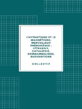 Collectif | L'hypnotisme et le magnétisme, merveilleux phénomènes : léthargie, catalepsie, somnambulisme, suggestions (1890) | E-Book | sack.de