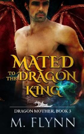 Flynn |  Mated to the Dragon King: A Dragon Shifter Romance (Dragon Mother Book 3) | eBook | Sack Fachmedien