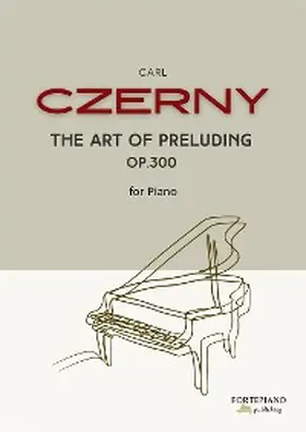 Czerny |  Carl Czerny - The Art of Preluding for Piano, Op.300 | eBook | Sack Fachmedien