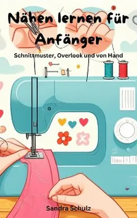 Schulz |  Nähen lernen für Anfänger, Schnittmuster, Overlook und von Hand | eBook | Sack Fachmedien