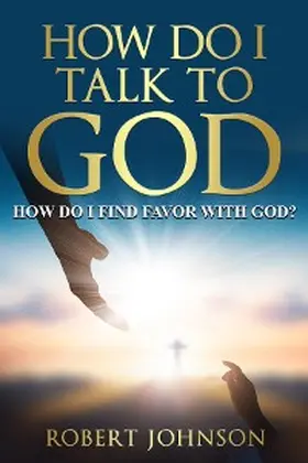Johnson |  HOW DO I TALK TO GOD (HOW DO I FIND FAVOR WITH GOD)? | eBook | Sack Fachmedien